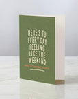 Here's To Everyday Feeling Like The Weekend