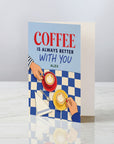 Coffee Is Always Better With You