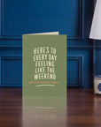 Here's To Everyday Feeling Like The Weekend